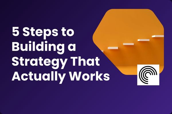 5 Steps to Building a Strategy That Actually Works