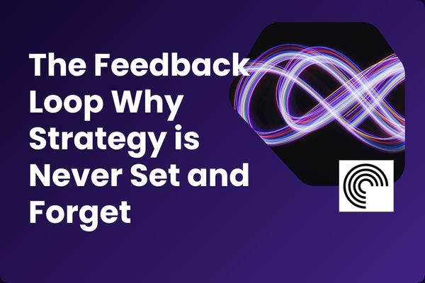 The Feedback Loop Why Strategy is Never Set and Forget